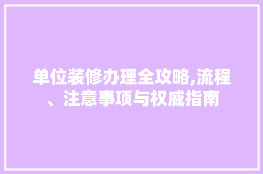 单位装修办理全攻略,流程、注意事项与权威指南 室内设计
