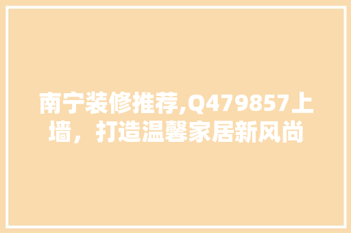 南宁装修推荐,Q479857上墙，打造温馨家居新风尚 地板材料