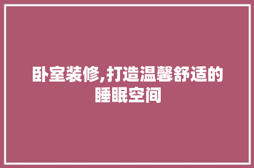 卧室装修,打造温馨舒适的睡眠空间 中式风格装饰