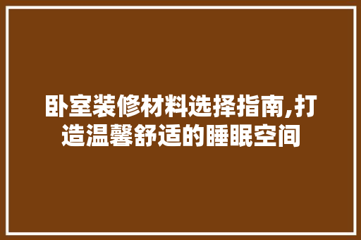 卧室装修材料选择指南,打造温馨舒适的睡眠空间 卧室装修