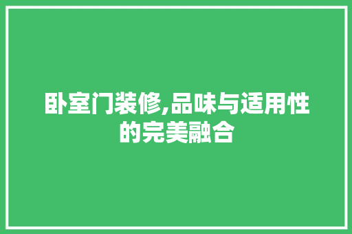 卧室门装修,品味与适用性的完美融合