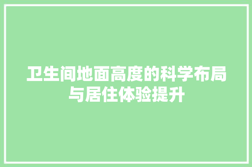 卫生间地面高度的科学布局与居住体验提升 地板材料