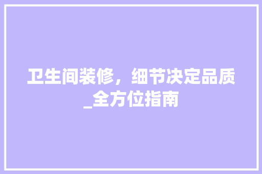 卫生间装修，细节决定品质_全方位指南 室内设计