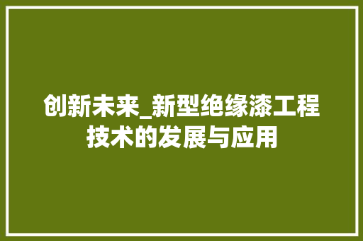 创新未来_新型绝缘漆工程技术的发展与应用