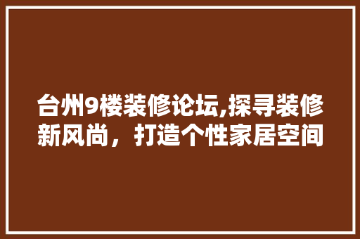 台州9楼装修论坛,探寻装修新风尚，打造个性家居空间 室内设计