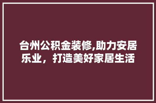 台州公积金装修,助力安居乐业，打造美好家居生活