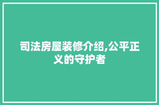 司法房屋装修介绍,公平正义的守护者 家居装修