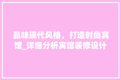 品味现代风格，打造时尚宾馆_详细分析宾馆装修设计图 家居装修