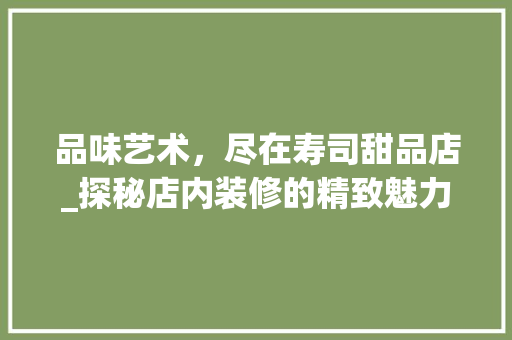 品味艺术，尽在寿司甜品店_探秘店内装修的精致魅力 室内设计