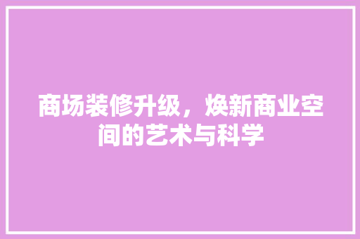 商场装修升级，焕新商业空间的艺术与科学 家居装修
