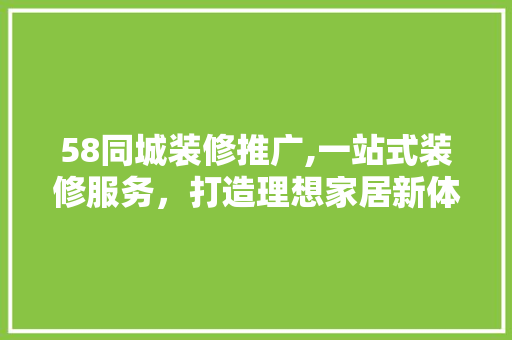 58同城装修推广,一站式装修服务，打造理想家居新体验 卧室装修