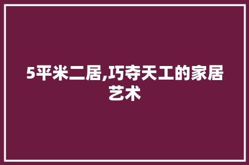 5平米二居,巧夺天工的家居艺术 家居装修