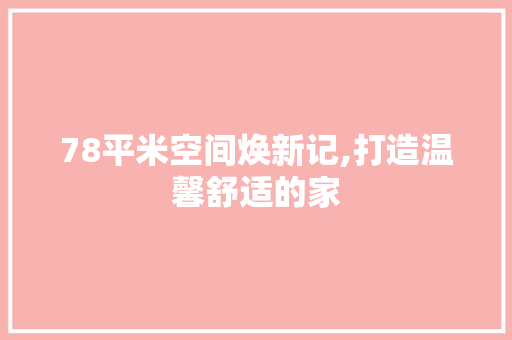 78平米空间焕新记,打造温馨舒适的家 室内设计
