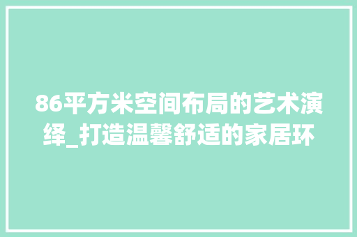 86平方米空间布局的艺术演绎_打造温馨舒适的家居环境 卧室装修