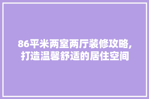 86平米两室两厅装修攻略,打造温馨舒适的居住空间 卧室装修