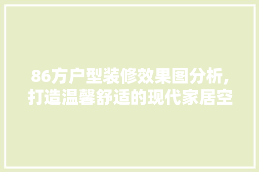 86方户型装修效果图分析,打造温馨舒适的现代家居空间 卧室装修