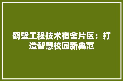 鹤壁工程技术宿舍片区：打造智慧校园新典范 室内设计