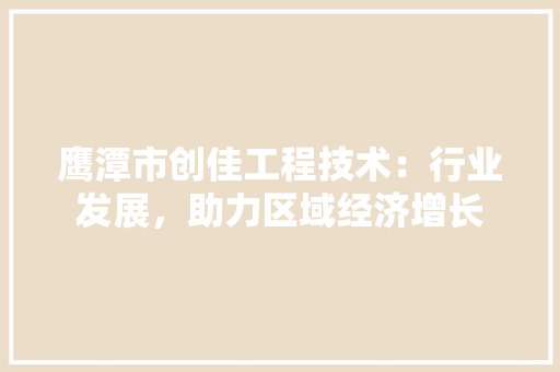 鹰潭市创佳工程技术：行业发展，助力区域经济增长 室内设计