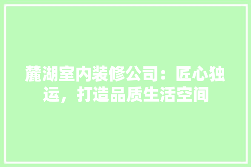 麓湖室内装修公司：匠心独运，打造品质生活空间 室内设计