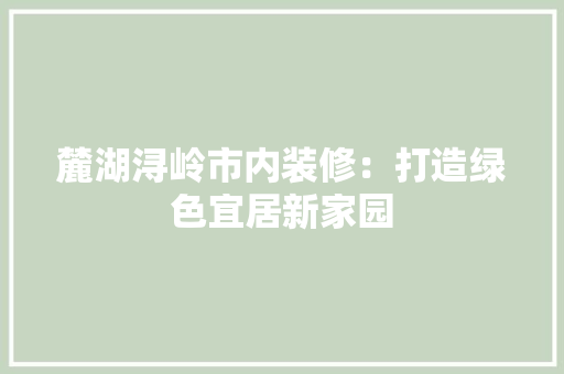 麓湖浔岭市内装修：打造绿色宜居新家园