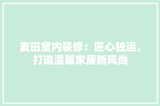 麦田室内装修：匠心独运，打造温馨家居新风尚