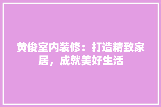 黄俊室内装修：打造精致家居，成就美好生活 室内设计