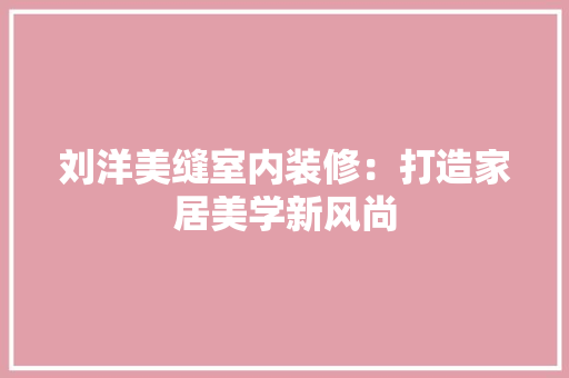 刘洋美缝室内装修：打造家居美学新风尚