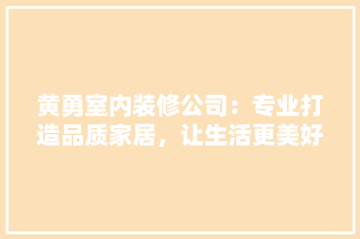 黄勇室内装修公司：专业打造品质家居，让生活更美好