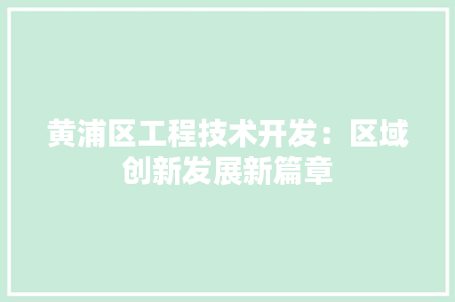 黄浦区工程技术开发：区域创新发展新篇章 室内设计