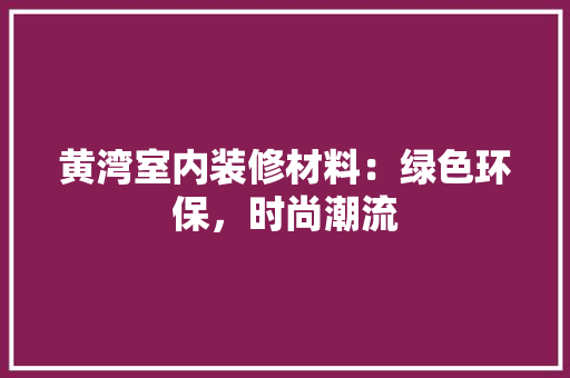 黄湾室内装修材料：绿色环保，时尚潮流 室内设计