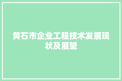 黄石市企业工程技术发展现状及展望