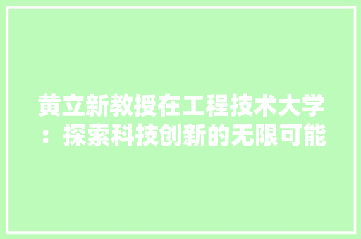 黄立新教授在工程技术大学：探索科技创新的无限可能 室内设计