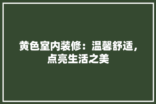 黄色室内装修：温馨舒适，点亮生活之美 室内设计