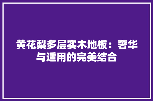 黄花梨多层实木地板：奢华与适用的完美结合 室内设计