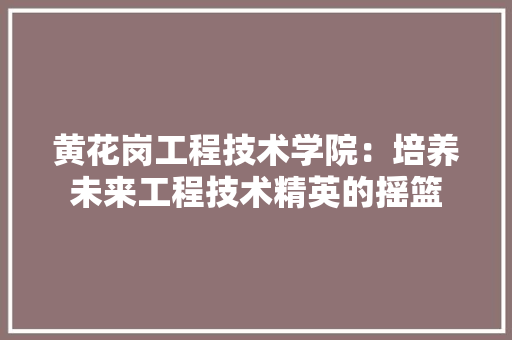 黄花岗工程技术学院：培养未来工程技术精英的摇篮 室内设计
