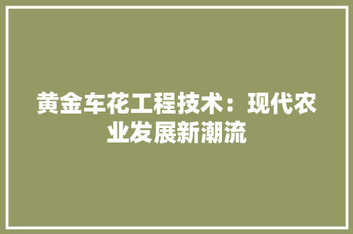 黄金车花工程技术：现代农业发展新潮流 室内设计