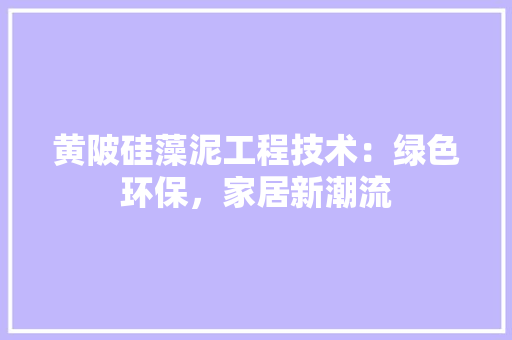 黄陂硅藻泥工程技术：绿色环保，家居新潮流
