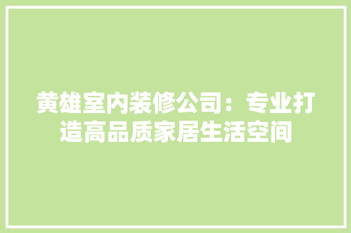 黄雄室内装修公司：专业打造高品质家居生活空间