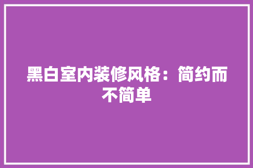 黑白室内装修风格：简约而不简单