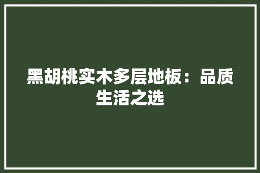 黑胡桃实木多层地板：品质生活之选