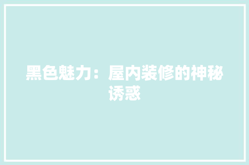 黑色魅力：屋内装修的神秘诱惑 室内设计