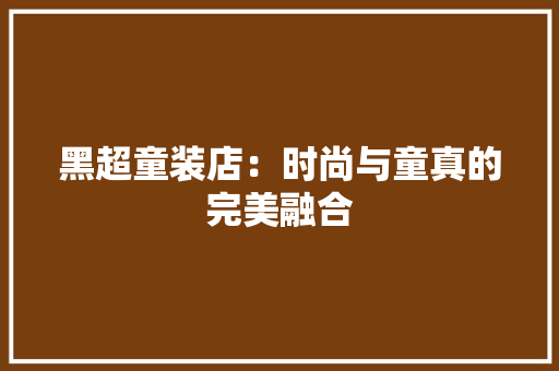 黑超童装店：时尚与童真的完美融合 室内设计