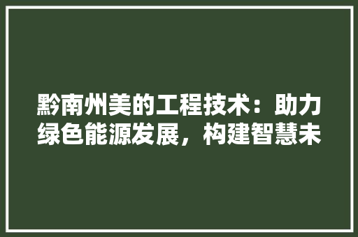 黔南州美的工程技术：助力绿色能源发展，构建智慧未来 室内设计