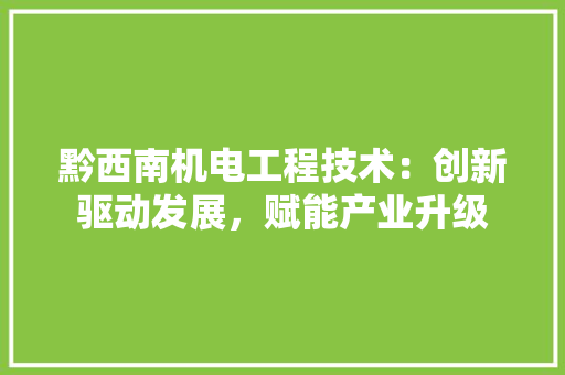 黔西南机电工程技术：创新驱动发展，赋能产业升级 室内设计
