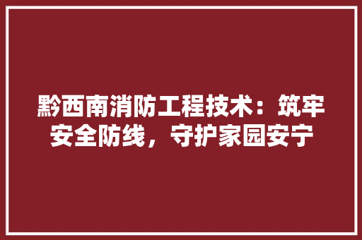 黔西南消防工程技术：筑牢安全防线，守护家园安宁 室内设计