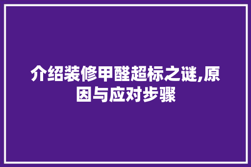 介绍装修甲醛超标之谜,原因与应对步骤 现代风格装饰