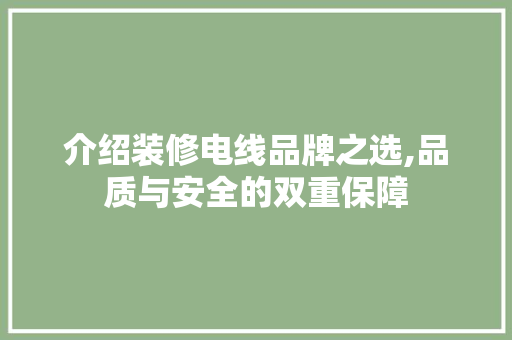 介绍装修电线品牌之选,品质与安全的双重保障