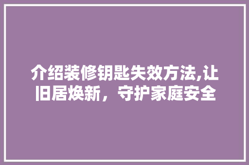 介绍装修钥匙失效方法,让旧居焕新，守护家庭安全 地板材料