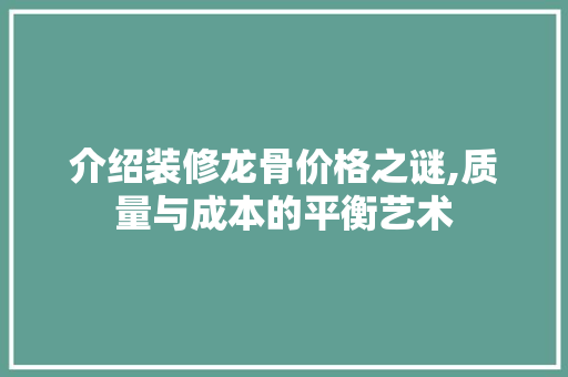 介绍装修龙骨价格之谜,质量与成本的平衡艺术 室内设计