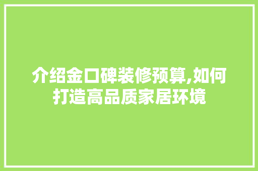介绍金口碑装修预算,如何打造高品质家居环境 家居装修